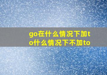 go在什么情况下加to什么情况下不加to