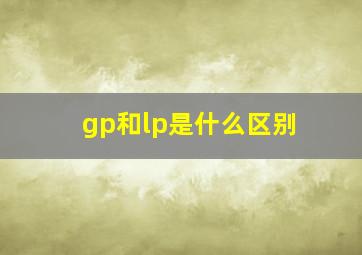 gp和lp是什么区别