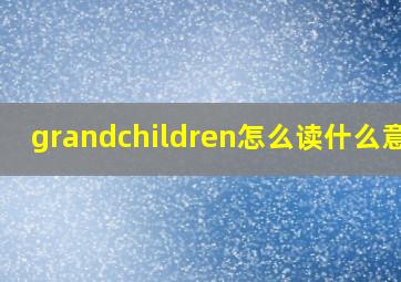 grandchildren怎么读什么意思