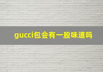 gucci包会有一股味道吗