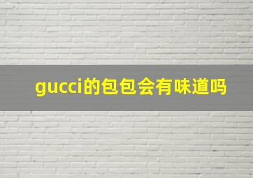 gucci的包包会有味道吗