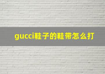 gucci鞋子的鞋带怎么打