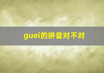 guei的拼音对不对