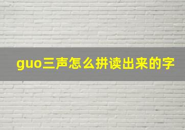 guo三声怎么拼读出来的字