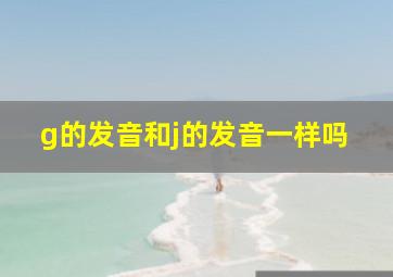 g的发音和j的发音一样吗