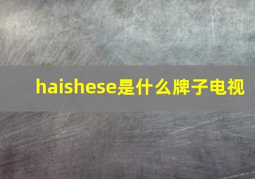 haishese是什么牌子电视