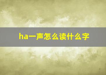 ha一声怎么读什么字