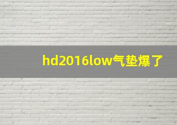 hd2016low气垫爆了