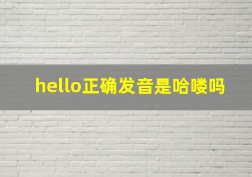 hello正确发音是哈喽吗