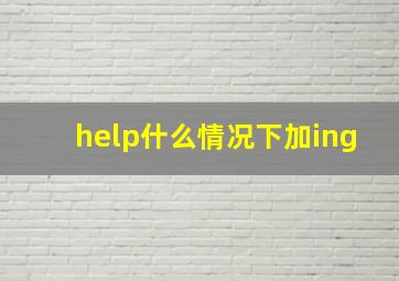 help什么情况下加ing