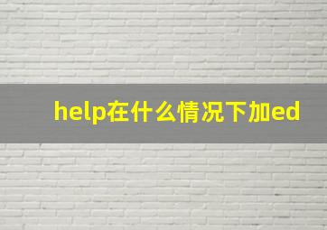 help在什么情况下加ed