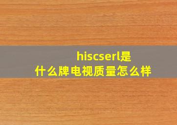 hiscserl是什么牌电视质量怎么样