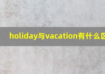 holiday与vacation有什么区别