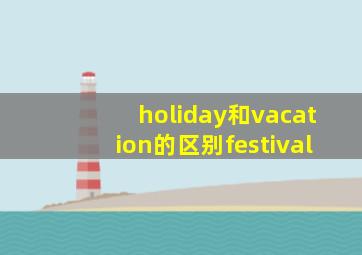 holiday和vacation的区别festival