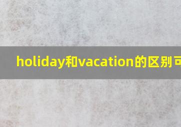 holiday和vacation的区别可数