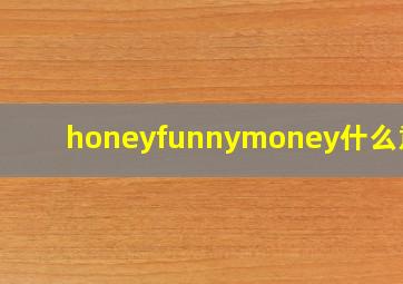 honeyfunnymoney什么意思