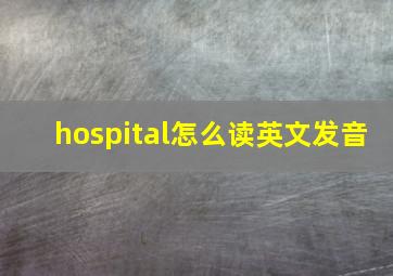 hospital怎么读英文发音