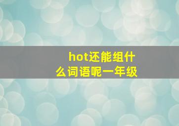 hot还能组什么词语呢一年级