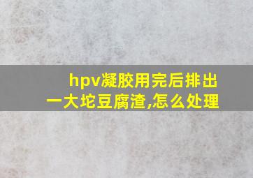 hpv凝胶用完后排出一大坨豆腐渣,怎么处理