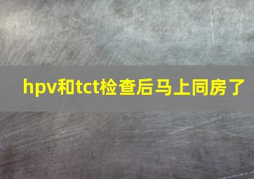 hpv和tct检查后马上同房了