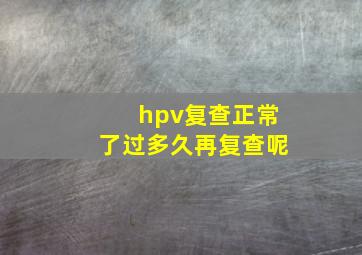 hpv复查正常了过多久再复查呢