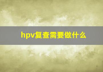 hpv复查需要做什么