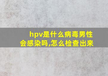 hpv是什么病毒男性会感染吗,怎么检查出来