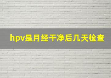 hpv是月经干净后几天检查