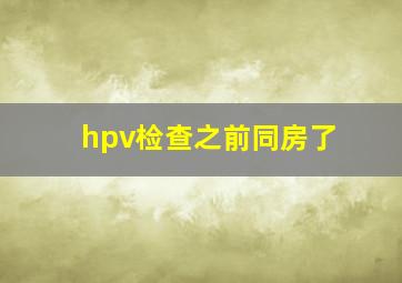 hpv检查之前同房了