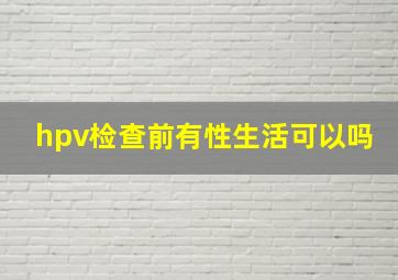 hpv检查前有性生活可以吗