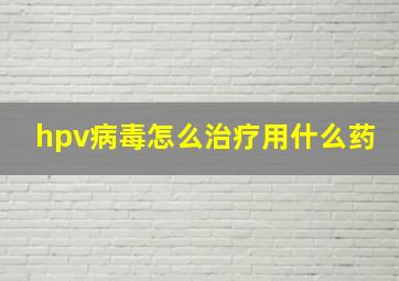 hpv病毒怎么治疗用什么药