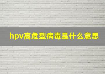 hpv高危型病毒是什么意思