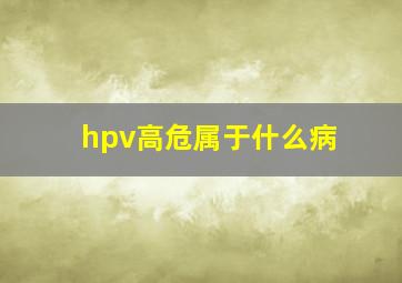 hpv高危属于什么病