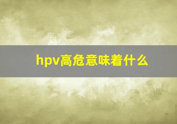 hpv高危意味着什么