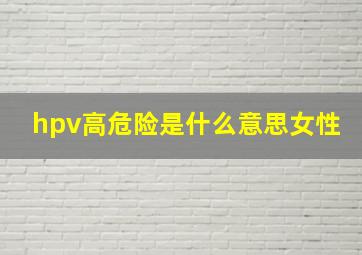 hpv高危险是什么意思女性