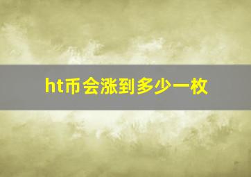 ht币会涨到多少一枚