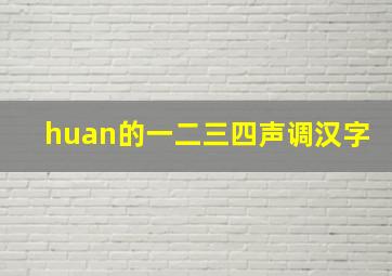 huan的一二三四声调汉字