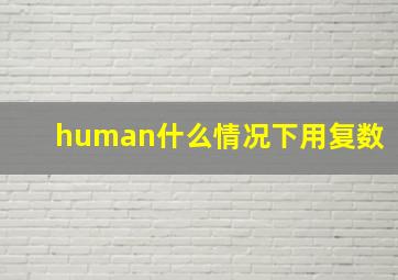 human什么情况下用复数