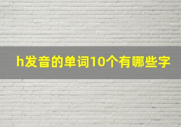 h发音的单词10个有哪些字