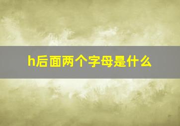 h后面两个字母是什么