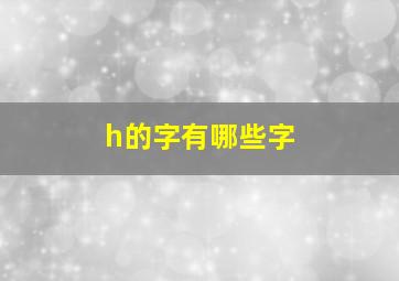 h的字有哪些字