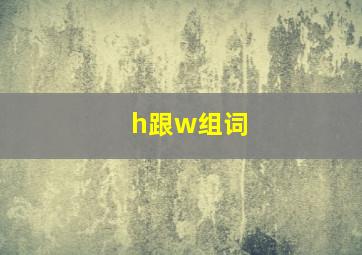 h跟w组词