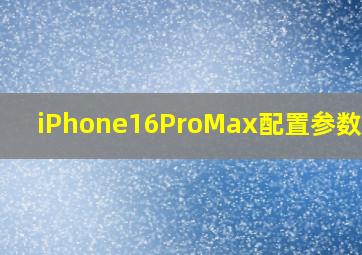 iPhone16ProMax配置参数详情