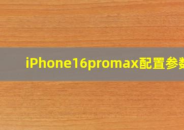 iPhone16promax配置参数表