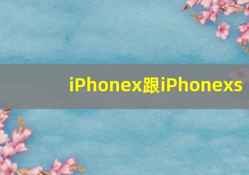 iPhonex跟iPhonexs