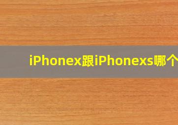 iPhonex跟iPhonexs哪个好