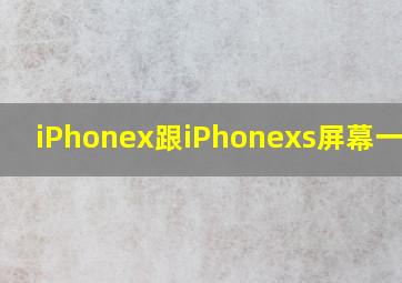 iPhonex跟iPhonexs屏幕一样吗