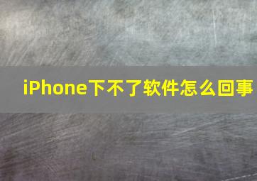 iPhone下不了软件怎么回事