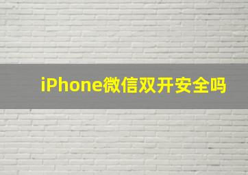 iPhone微信双开安全吗