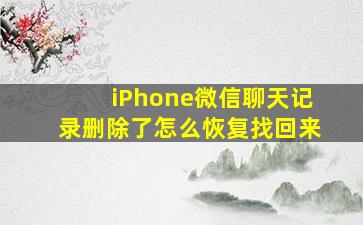 iPhone微信聊天记录删除了怎么恢复找回来